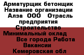 Арматурщик-бетонщик › Название организации ­ Алза, ООО › Отрасль предприятия ­ Строительство › Минимальный оклад ­ 18 000 - Все города Работа » Вакансии   . Кемеровская обл.,Белово г.